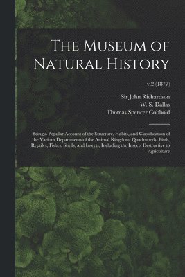 Museum of Natural History; Being a Popular Account of the Structure, Habits, and Classification of the Various Departments of the Animal Kingdom