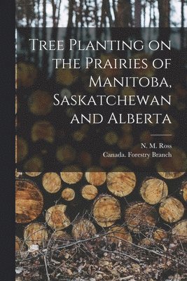 N. M. (Norman Mackenzie) B. Ross, Canada Forestry Branch - Tree Planting on the Prairies of Manitoba, Saskatchewan and Alberta [microform], Häftad