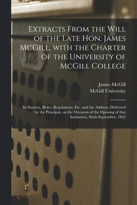 bokomslag Extracts From the Will of the Late Hon. James McGill, With the Charter of the University of McGill College [microform]