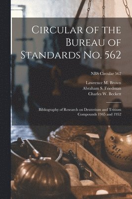 Lawrence M. Brown, Abraham S. Friedman, Lawrence M Brown, Abraham S Friedman, Charles W Beckett - Circular of the Bureau of Standards No. 562: Bibliography of Research on Deuterium and Tritium Compounds 1945 and 1952; NBS Circular 562, Häftad