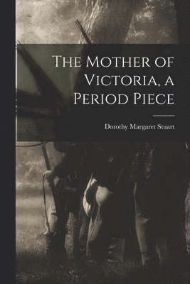 The Mother of Victoria, a Period Piece 1