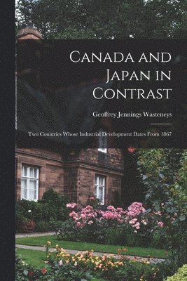 Canada and Japan in Contrast: Two Countries Whose Industrial Development Dates From 1867 1