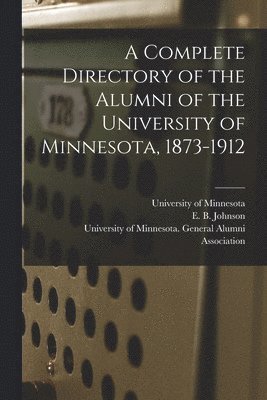 University Of Minnesota, E. B. (Elwin Bird) Johnson, University of Minnesota General Alumni - Complete Directory of the Alumni of the University of Minnesota, 1873-1912, Häftad