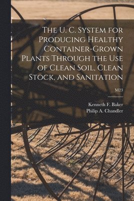 The U. C. System for Producing Healthy Container-grown Plants Through the Use of Clean Soil, Clean Stock, and Sanitation; M23 1