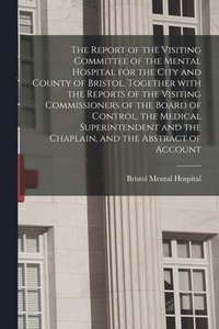 bokomslag The Report of the Visiting Committee of the Mental Hospital for the City and County of Bristol, Together With the Reports of the Visiting Commissioner