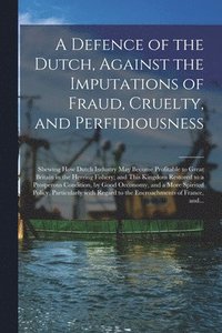 bokomslag A Defence of the Dutch, Against the Imputations of Fraud, Cruelty, and Perfidiousness [microform]