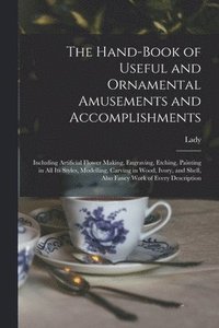 bokomslag The Hand-book of Useful and Ornamental Amusements and Accomplishments