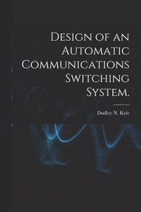 bokomslag Design of an Automatic Communications Switching System.