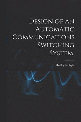 bokomslag Design of an Automatic Communications Switching System.