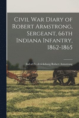 Robert Of Fredericksburg Armstrong - Civil War Diary of Robert Armstrong, Sergeant, 66th Indiana Infantry, 1862-1865, Häftad