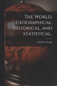 bokomslag The World, Geographical, Historical, and Statistical..