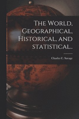 The World, Geographical, Historical, and Statistical.. 1