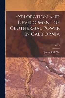 James R. McNitt, James R McNitt - Exploration and Development of Geothermal Power in California; No.75, Häftad