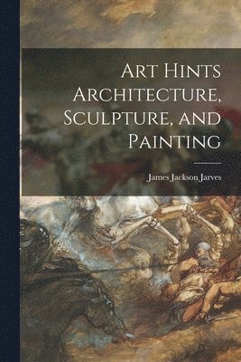 Art Hints Architecture, Sculpture, and Painting 1