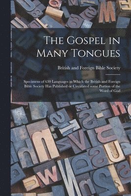 The Gospel in Many Tongues: Specimens of 630 Languages in Which the British and Foreign Bible Society Has Published or Circulated Some Portion of 1