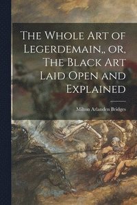 bokomslag The Whole Art of Legerdemain, or, The Black Art Laid Open and Explained