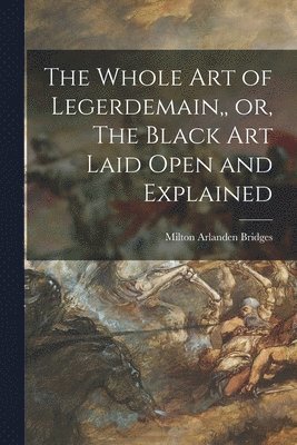 The Whole Art of Legerdemain, or, The Black Art Laid Open and Explained 1