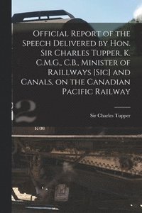 bokomslag Official Report of the Speech Delivered by Hon. Sir Charles Tupper, K. C.M.G., C.B., Minister of Raillways [sic] and Canals, on the Canadian Pacific Railway [microform]