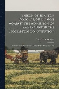 bokomslag Speech of Senator Douglas, of Illinois Against the Admission of Kansas Under the Lecompton Constitution