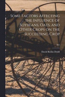 bokomslag Some Factors Affecting the Influence of Soybeans, Oats, and Other Crops on the Succeeding Crop; 265