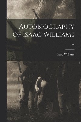 Autobiography of Isaac Williams .. 1