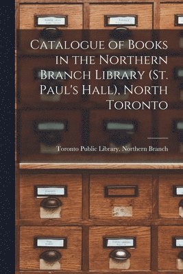 bokomslag Catalogue of Books in the Northern Branch Library (St. Paul's Hall), North Toronto [microform]