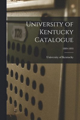 University of Kentucky Catalogue; 1889-1893 1