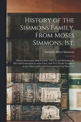 History of the Simmons Family, From Moses Simmons, 1st.: (Moyses Symonson) Ship Fortune, 1621, to and Including the Eleventh Generation in Some Lines, 1