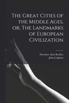 The Great Cities of the Middle Ages, or, The Landmarks of European Civilization 1