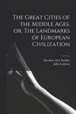 Great Cities of the Middle Ages, or, The Landmarks of European Civilization