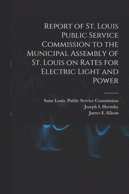 bokomslag Report of St. Louis Public Service Commission to the Municipal Assembly of St. Louis on Rates for Electric Light and Power [microform]