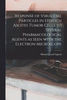 Manuel Jacob Lipson - Response of Virus-like Particles in Ehrlich Ascites Tumor Cells to Several Pharmacological Agents as Seen With the Electron Microscope, Häftad