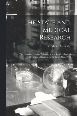 The State and Medical Research: the Harveian Oration Delivered at the Royal College of Physicians of London on St. Luke's Day, 1938 1