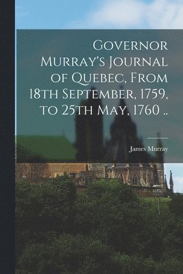 James D. Murray - Governor Murray's Journal of Quebec, From 18th September, 1759, to 25th May, 1760 .., Häftad