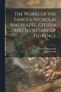 bokomslag The Works of the Famous Nicholas Machiavel, Citizen and Secretary of Florence