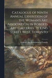 bokomslag Catalogue of Ninth Annual Exhibition of the Woman's Art Association in Roberts Art Galleries, 79 King Street West, Toronto [microform]