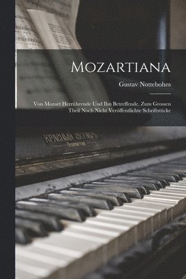 Mozartiana; Von Mozart Herrhrende Und Ihn Betreffende, Zum Grossen Theil Noch Nicht Verffentlichte Schriftstcke 1