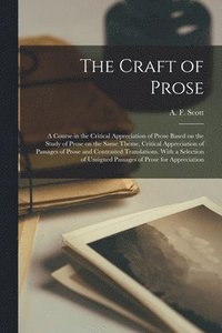 bokomslag The Craft of Prose: a Course in the Critical Appreciation of Prose Based on the Study of Prose on the Same Theme, Critical Appreciation of