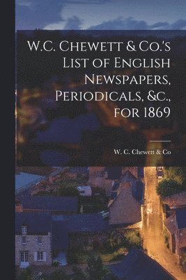 bokomslag W.C. Chewett & Co.'s List of English Newspapers, Periodicals, &c., for 1869 [microform]