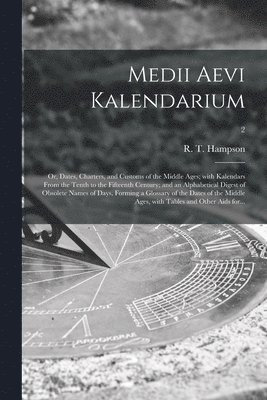bokomslag Medii Aevi Kalendarium; or, Dates, Charters, and Customs of the Middle Ages; With Kalendars From the Tenth to the Fifteenth Century; and an Alphabetical Digest of Obsolete Names of Days, Forming a ...