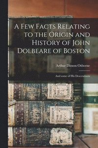 bokomslag A Few Facts Relating to the Origin and History of John Dolbeare of Boston