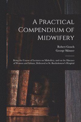 Robert 1784-1830 Gooch, George Skinner - Practical Compendium of Midwifery, Häftad