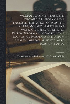 Tennessee State Federation of Women's - Woman's Work in Tennessee. Contains a History of the Tennessee Federation of Women's Clubs, Mountain Settlement Work, Civil Service Reform, Prison Reform, Civic Work, Home Economics, Rural Co-operation, Health Improvement, Etc., Also Portriats And..., Häftad