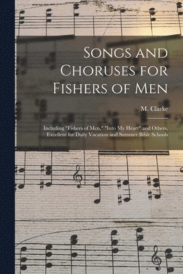 bokomslag Songs and Choruses for Fishers of Men: Including 'Fishers of Men,' 'Into My Heart' and Others, Excellent for Daily Vacation and Summer Bible Schools