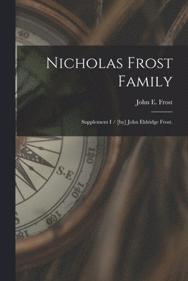 Nicholas Frost Family: Supplement I / [by] John Eldridge Frost. 1