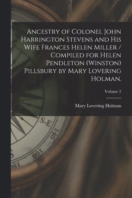 bokomslag Ancestry of Colonel John Harrington Stevens and His Wife Frances Helen Miller / Compiled for Helen Pendleton (Winston) Pillsbury by Mary Lovering Holman.; Volume 2