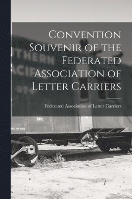 Convention Souvenir of the Federated Association of Letter Carriers [microform] 1