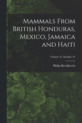 Mammals From British Honduras, Mexico, Jamaica and Haiti; Volume 31, number 47 1