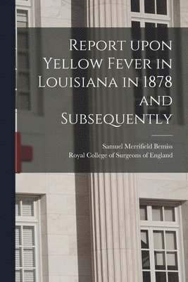 Report Upon Yellow Fever in Louisiana in 1878 and Subsequently 1