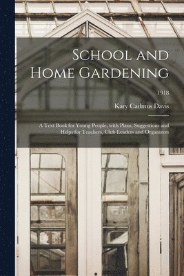 School and Home Gardening; a Text Book for Young People, With Plans, Suggestions and Helps for Teachers, Club Leaders and Organizers; 1918 1